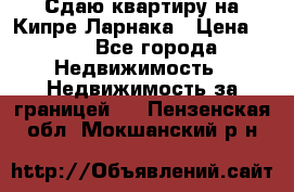 Сдаю квартиру на Кипре Ларнака › Цена ­ 60 - Все города Недвижимость » Недвижимость за границей   . Пензенская обл.,Мокшанский р-н